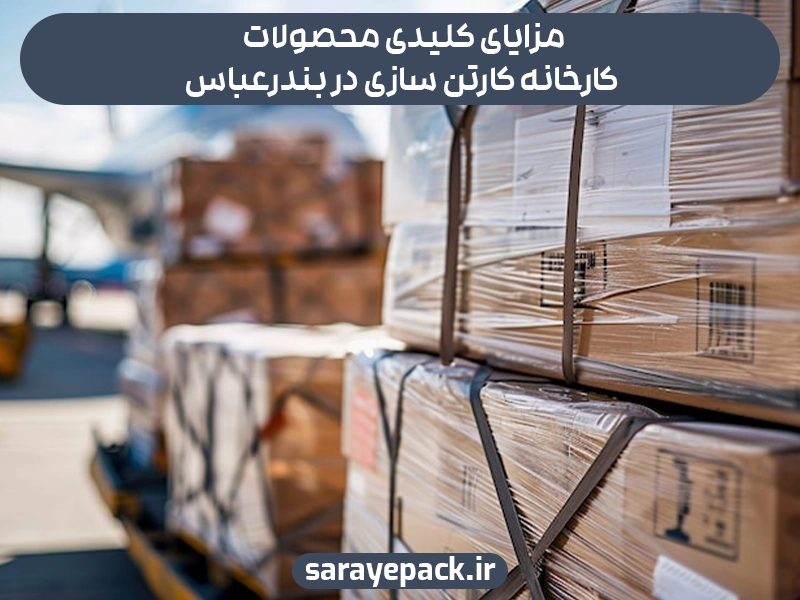 مزایای کلیدی محصولات کارخانه کارتن سازی در بندر عباس