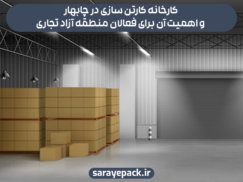 کارخانه کارتن سازی در چابهار و اهمیت آن برای فعالان منطقه آزاد تجاری