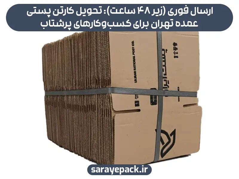 ارسال فوری (زیر 48 ساعت): تحویل کارتن پستی عمده تهران برای کسب‌وکارهای پرشتاب
