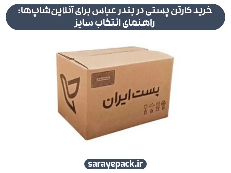 خرید کارتن پستی در بندر عباس برای آنلاین‌شاپ‌ها: راهنمای انتخاب سایز